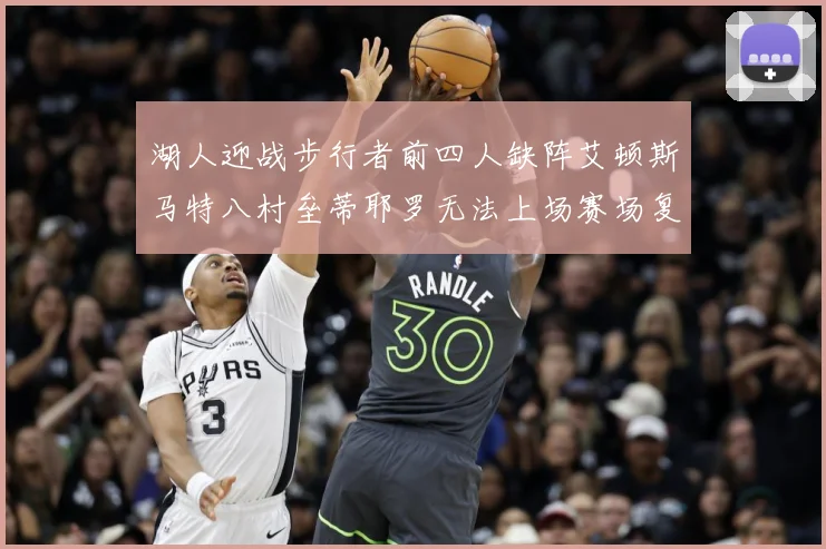 湖人迎战步行者前四人缺阵艾顿斯马特八村垒蒂耶罗无法上场赛场复盘：最新赛事动态与深度分析