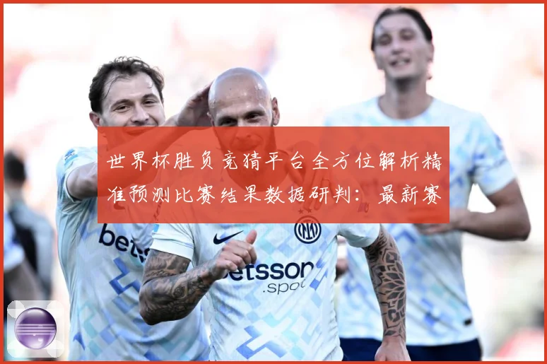 世界杯胜负竞猜平台全方位解析精准预测比赛结果数据研判：最新赛事动态与深度分析