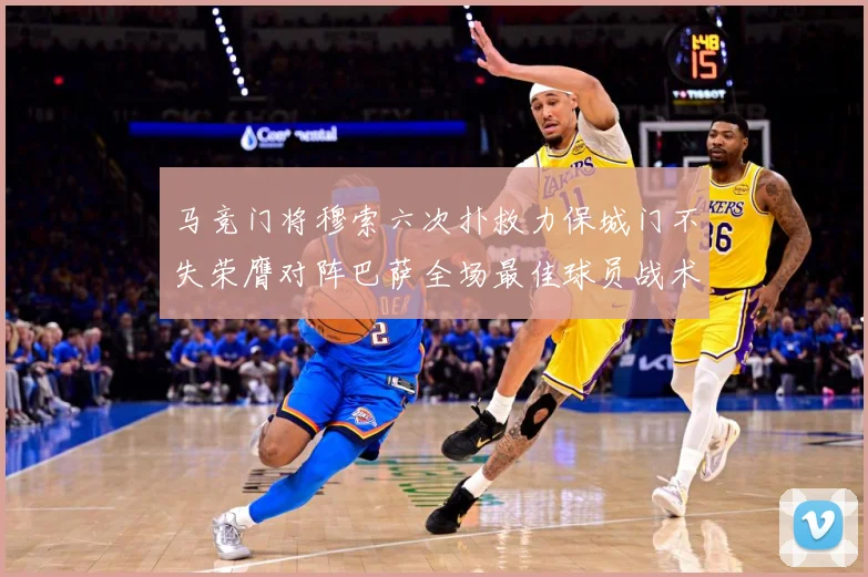 马竞门将穆索六次扑救力保城门不失荣膺对阵巴萨全场最佳球员战术观察：最新赛事动态与深度分析