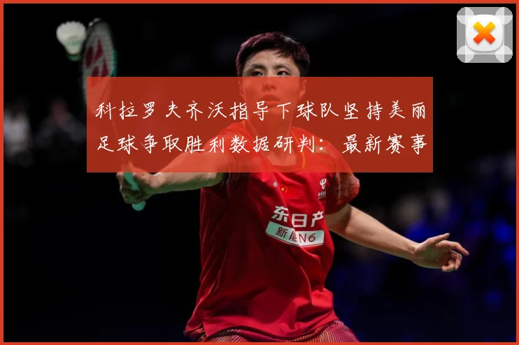 科拉罗夫齐沃指导下球队坚持美丽足球争取胜利数据研判：最新赛事动态与深度分析