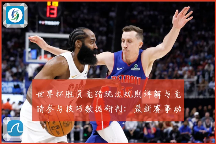 世界杯胜负竞猜玩法规则详解与竞猜参与技巧数据研判：最新赛事动态与深度分析