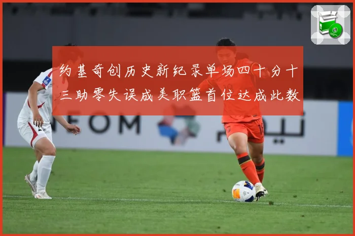 约基奇创历史新纪录单场四十分十三助零失误成美职篮首位达成此数赛场复盘：最新赛事动态与深度分析