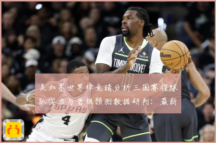 美加墨世界杯竞猜分析三国赛程球队实力与晋级预测数据研判：最新赛事动态与深度分析