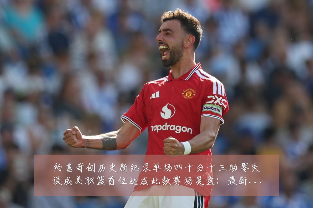 约基奇创历史新纪录单场四十分十三助零失误成美职篮首位达成此数赛场复盘：最新赛事动态与深度分析