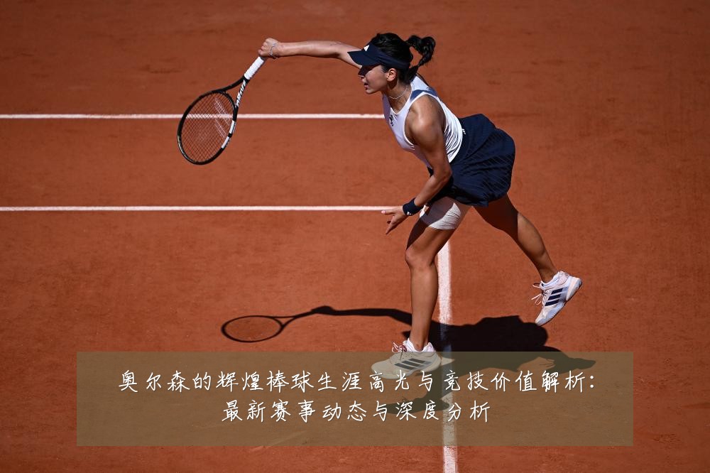 奥尔森的辉煌棒球生涯高光与竞技价值解析:最新赛事动态与深度分析
