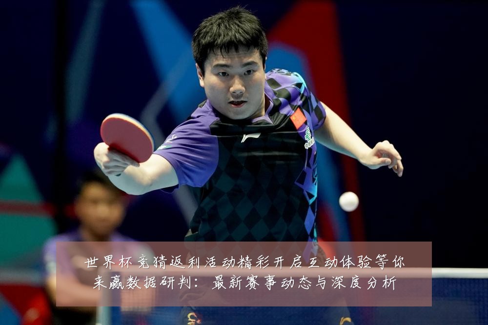 世界杯竞猜返利活动精彩开启互动体验等你来赢数据研判:最新赛事动态与深度分析